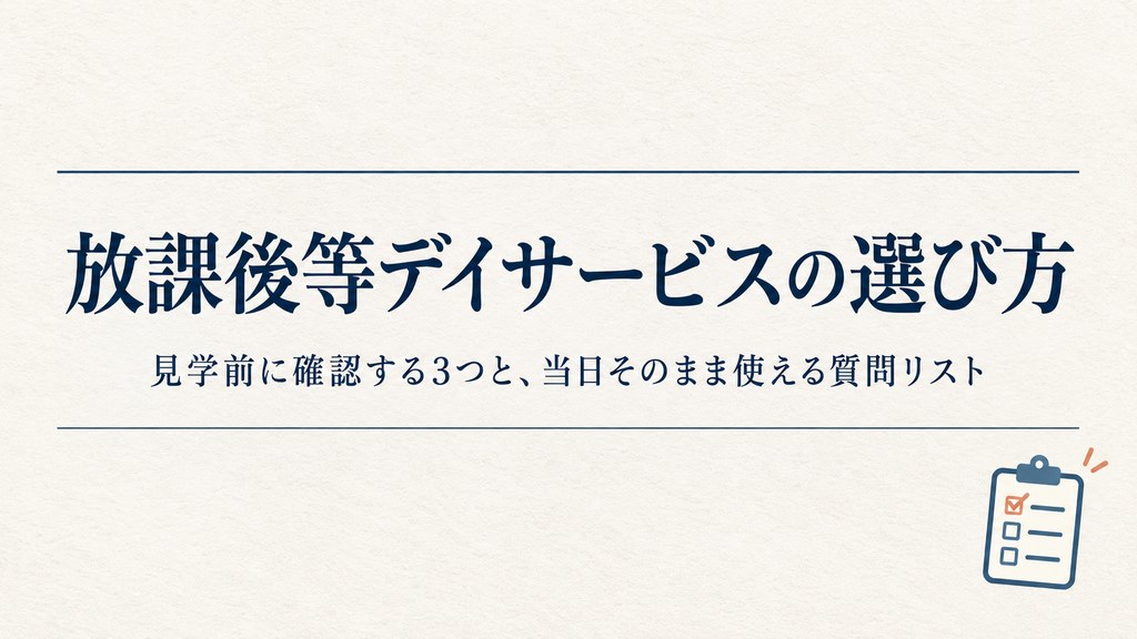 放課後等デイサービスの選び方 見学前に確認する3つと当日そのまま使える質問リスト