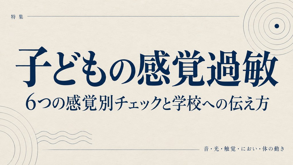子どもの感覚過敏への対応 6つの感覚別チェックと学校への伝え方
