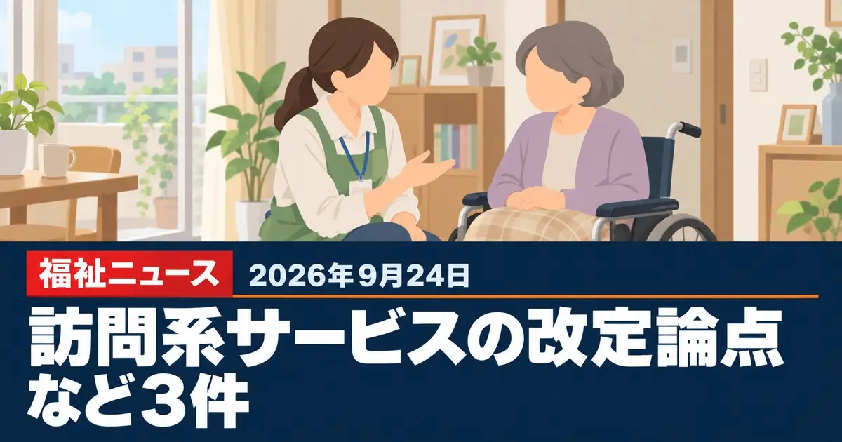 【2026年9月24日の福祉ニュース】訪問系サービスの報酬改定論点など3件