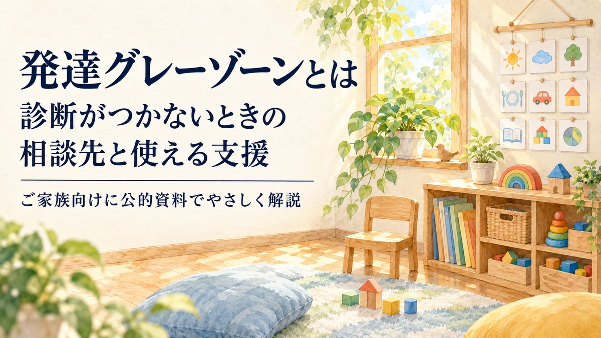発達グレーゾーンとは？子どもの特徴・診断がつかないときの相談先と、診断なしで使える支援【2026年版】