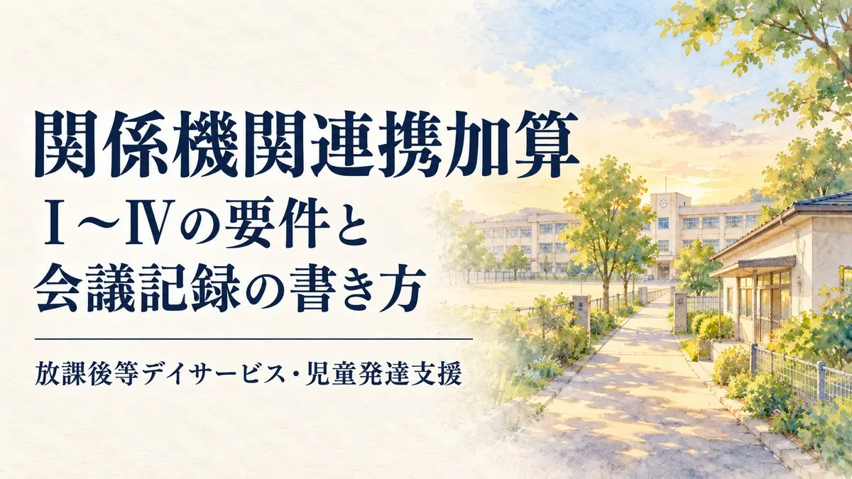 関係機関連携加算とは？Ⅰ〜Ⅳの単位数・算定要件と会議記録の書き方、学校・児童相談所との連携と併算定ルール【2026年10月最新】