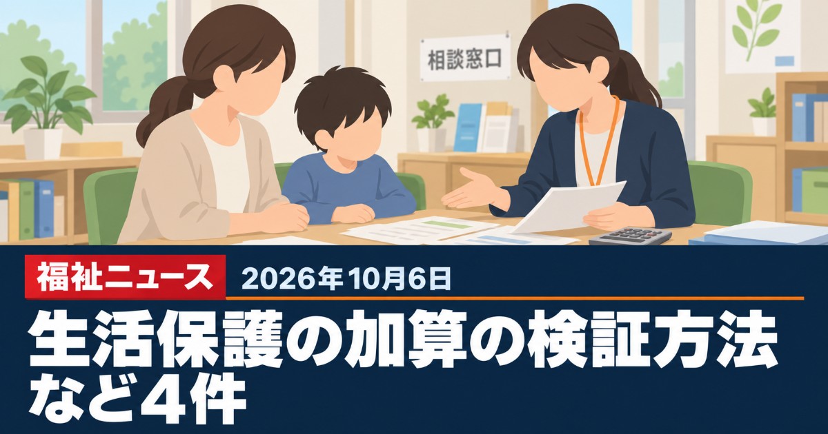 【2026年10月6日の福祉ニュース】生活保護の4つの加算の検証方法、母子加算は名称見直しもなど4件