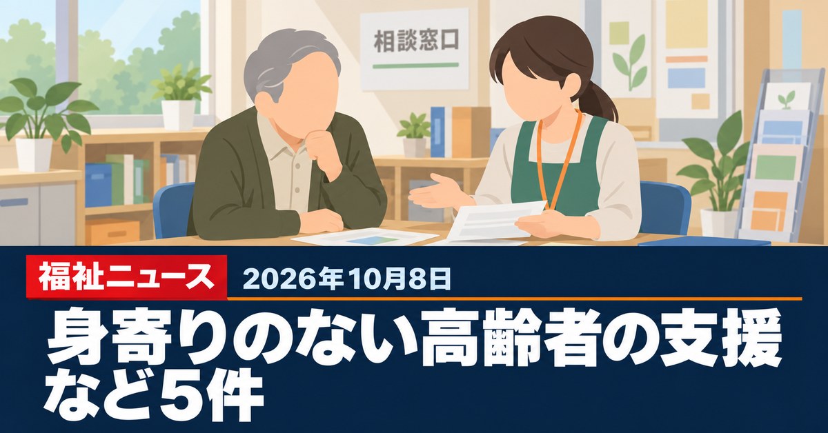 【2026年10月8日の福祉ニュース】身寄りのない高齢者の死後事務支援、市町村の相談体制に財政支援を要求など5件