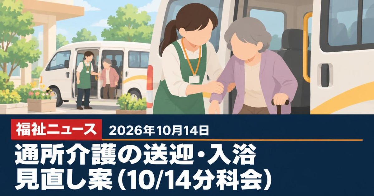 通所介護の送迎減算・共同送迎の見直し案（10/14給付費分科会）｜10月14日の福祉ニュース