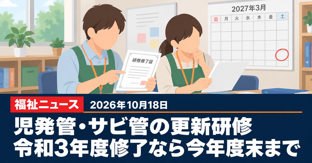 児発管・サビ管の更新研修の期限、令和3年度修了者は令和8年度末まで（10/15会計検査院の続き）｜10月18日の福祉ニュース