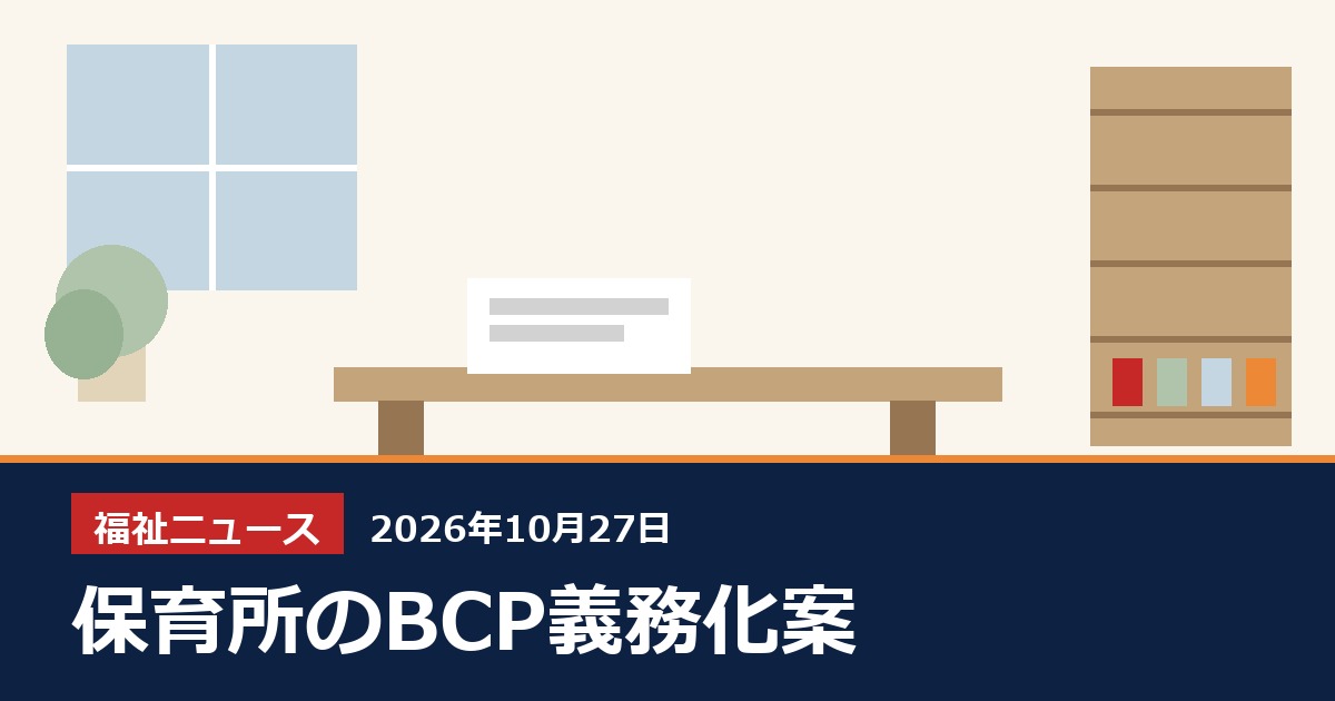 保育所のBCP、令和9年度中に義務化する案（10/26子ども・子育て支援等分科会）、10月27日の福祉ニュース